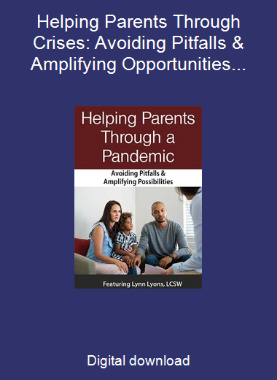 Helping Parents Through Crises: Avoiding Pitfalls & Amplifying Opportunities