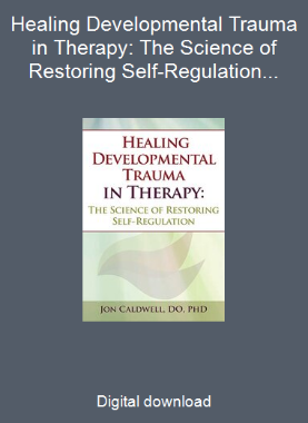 Healing Developmental Trauma in Therapy: The Science of Restoring Self-Regulation