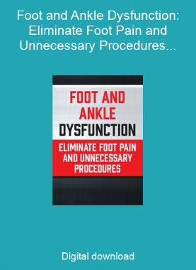 Foot and Ankle Dysfunction: Eliminate Foot Pain and Unnecessary Procedures