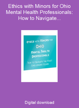 Ethics with Minors for Ohio Mental Health Professionals: How to Navigate the Most Challenging Issues