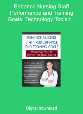 Enhance Nursing Staff Performance and Training Goals: Technology Tools to Captivate the Nurse Audience