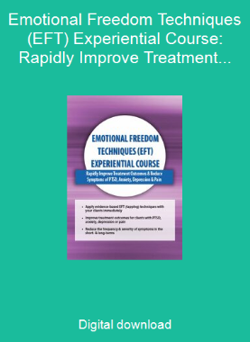 Emotional Freedom Techniques (EFT) Experiential Course: Rapidly Improve Treatment Outcomes & Reduce Symptoms of PTSD, Anxiety, Depression & Pain