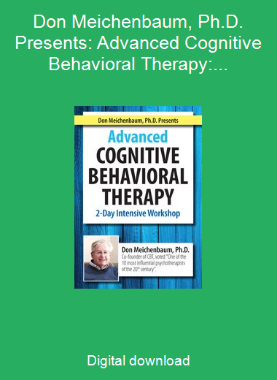 Don Meichenbaum, Ph.D. Presents: Advanced Cognitive Behavioral Therapy: 2 Day Intensive Workshop
