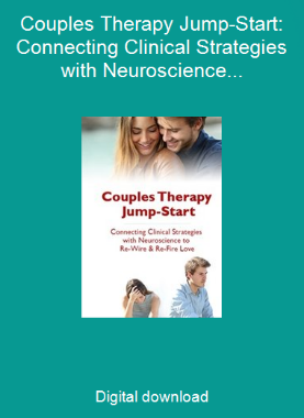 Couples Therapy Jump-Start: Connecting Clinical Strategies with Neuroscience to Re-Wire & Re-Fire Love