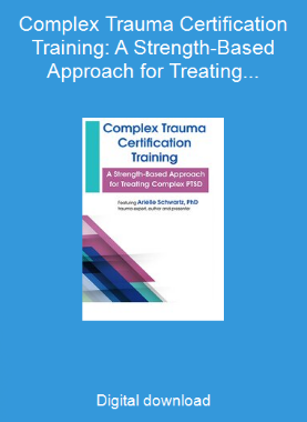 Complex Trauma Certification Training: A Strength-Based Approach for Treating Complex PTSD