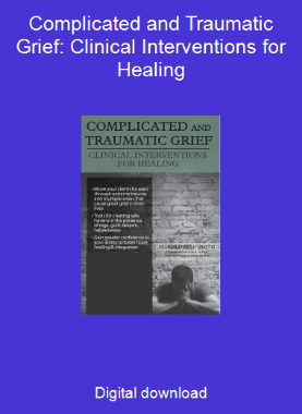 Complicated and Traumatic Grief: Clinical Interventions for Healing