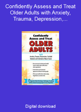 Confidently Assess and Treat Older Adults with Anxiety, Trauma, Depression, Suicidal Ideation and Substance Abuse Issues