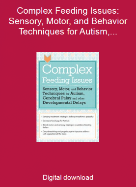 Complex Feeding Issues: Sensory, Motor, and Behavior Techniques for Autism, Cerebral Palsy and other Developmental Delays