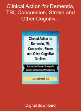 Clinical Action for Dementia, TBI, Concussion, Stroke and Other Cognitive Declines: Assessment and Treatment Techniques for Cognitive Rehabilitation and Neuroplasticity