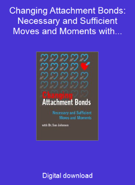 Changing Attachment Bonds: Necessary and Sufficient Moves and Moments with Dr. Sue Johnson