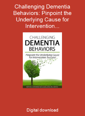 Challenging Dementia Behaviors: Pinpoint the Underlying Cause for Intervention Success!