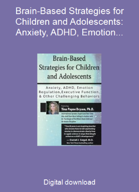 Brain-Based Strategies for Children and Adolescents: Anxiety, ADHD, Emotion Regulation, Executive Function and Other Challenging Behaviors