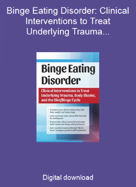 Binge Eating Disorder: Clinical Interventions to Treat Underlying Trauma, Body Shame, and the Diet/Binge Cycle