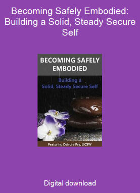 Becoming Safely Embodied: Building a Solid, Steady Secure Self