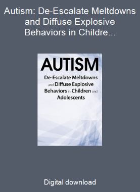 Autism: De-Escalate Meltdowns and Diffuse Explosive Behaviors in Children and Adolescents