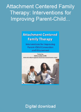 Attachment Centered Family Therapy: Interventions for Improving Parent-Child Connection and Attunement