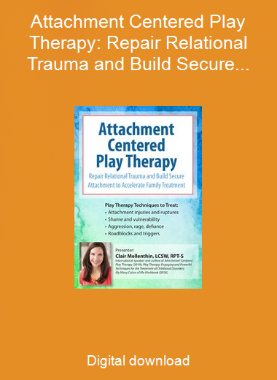Attachment Centered Play Therapy: Repair Relational Trauma and Build Secure Attachment to Accelerate Family Treatment