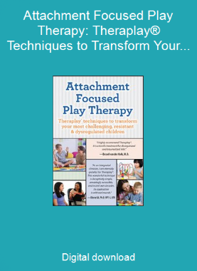Attachment Focused Play Therapy: Theraplay® Techniques to Transform Your Most Challenging, Resistant & Dysregulated Children