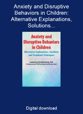 Anxiety and Disruptive Behaviors in Children: Alternative Explanations, Solutions and Treatment Techniques