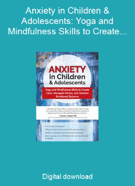 Anxiety in Children & Adolescents: Yoga and Mindfulness Skills to Create Calm, Navigate Stress, and Restore Emotional Balance