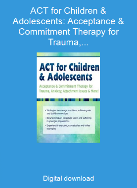 ACT for Children & Adolescents: Acceptance & Commitment Therapy for Trauma, Anxiety, Attachment Issues & More!