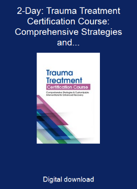 2-Day: Trauma Treatment Certification Course: Comprehensive Strategies and Customizable Interventions for Enhanced Recovery