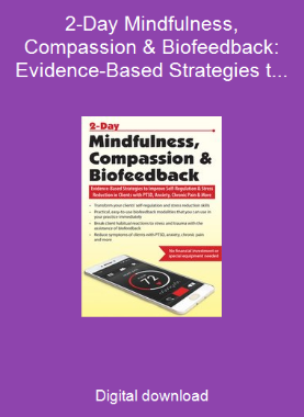 2-Day Mindfulness, Compassion & Biofeedback: Evidence-Based Strategies to Improve Self-Regulation & Stress Reduction in Clients with PTSD, Anxiety, Chronic Pain & More