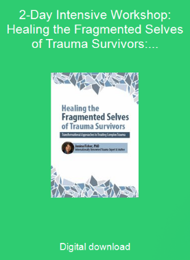 2-Day Intensive Workshop: Healing the Fragmented Selves of Trauma Survivors: Transformational Approaches to Treating Complex Trauma