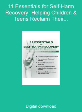 11 Essentials for Self-Harm Recovery: Helping Children & Teens Reclaim Their Lives