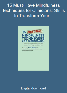 15 Must-Have Mindfulness Techniques for Clinicians: Skills to Transform Your Treatment Plans for Stress, Depression, Anxiety, Anger, Trauma, Guilt and Shame