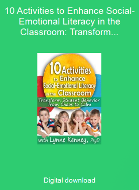 10 Activities to Enhance Social-Emotional Literacy in the Classroom: Transform Student Behavior from Chaos to Calm 