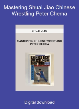 Mastering Shuai Jiao Chinese Wrestling Peter Chema