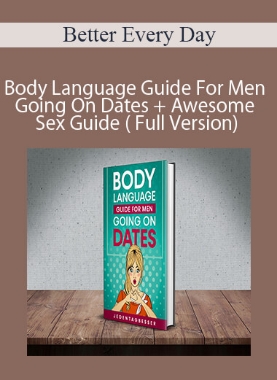 Better Every Day – Body Language Guide For Men Going On Dates + Awesome Sex Guide ( Full Version)
