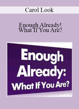 Carol Look – Enough Already! What If You Are?