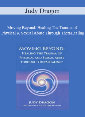 Judy Dragon – Moving Beyond: Healing The Trauma of Physical & Sexual Abuse Through ThetaHealing