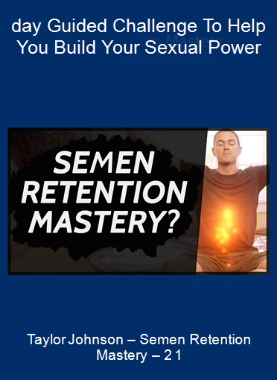 Taylor Johnson – Semen Retention Mastery – 21-day Guided Challenge To Help You Build Your Sexual Power