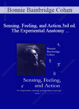 Bonnie Bainbridge Cohen - Sensing. Feeling, and Action. 3rd ed. The Experiential Anatomy of Body-Mind Centering®