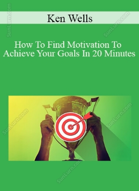 Ken Wells - How To Find Motivation To Achieve Your Goals In 20 Minutes