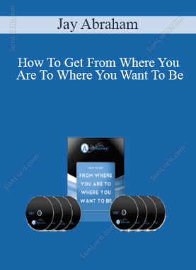 Jay Abraham - How To Get From Where You Are To Where You Want To Be