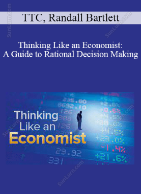 TTC, Randall Bartlett - Thinking Like an Economist: A Guide to Rational Decision Making