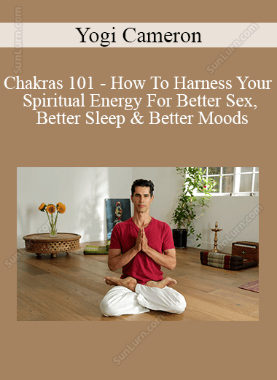 Yogi Cameron - Chakras 101 - How To Harness Your Spiritual Energy For Better Sex, Better Sleep & Better Moods