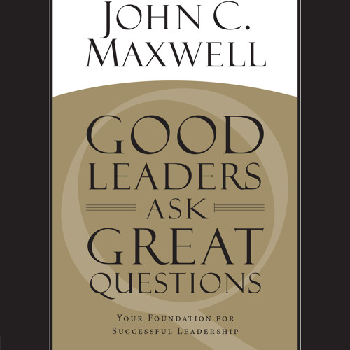 John C. Maxwell - Good Leaders Ask Great Questions