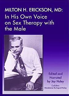 Milton H. Erickson, MD - In His Own Voice On Sex Therapy With The Male