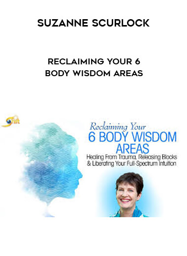 Reclaiming Your 6 Body Wisdom Areas with Suzanne Scurlock | INSTANTLY DOWNLOAD !
